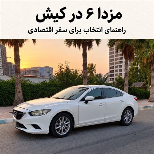 مزدا ۶ مدل ۲۰۱۴ برای سفر به کیش؛ هزینه واقعی و نکات انتخاب