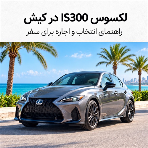 آیا لکسوس IS300 برای سفر به کیش مناسب است؟ راهنمای انتخاب و اجاره