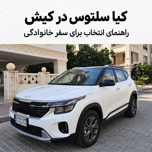 کیا سلتوس برای سفر خانوادگی به کیش؛ راهنمای کابین، بار و هزینه اجاره