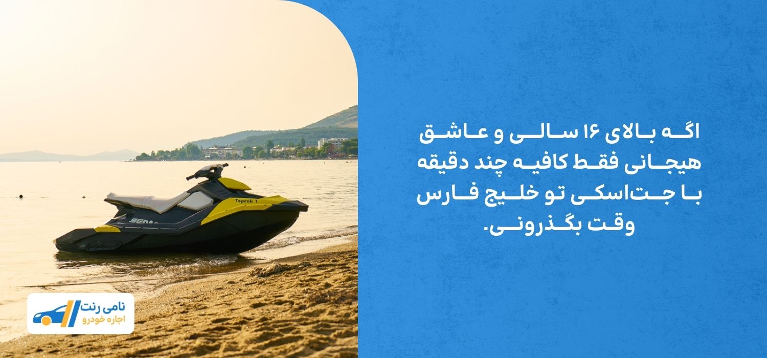اگــــه بـــالای ۱۶ ســـالـــــی و عـــاشـــق هیجــــانی فقـــط کافیـــه چند دقیقه بـــا جــــت‌اسکـــی تـو خلــــیج فــــارس وقــت بگـــذرونــــی.
